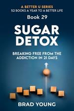 Sugar Detox: Breaking Free from the Addiction in 21 Days: Breaking Free from the Addiction in 21 Days