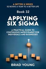 Applying Six Sigma: A Practical Guide to Continuous Improvement for Individuals and Businesses