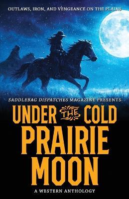 Under the Cold Prairie Moon: Outlaws, Iron, and Vengeance on the Plains - cover