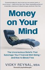 Money on Your Mind: The Unconscious Beliefs That Sabotage Your Financial Well-Being - and How to Break Free