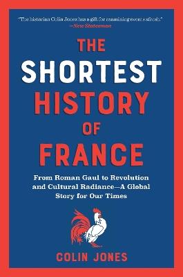 The Shortest History of France: From Roman Gaul to Revolution and Cultural Radiance - A Global Story for Our Times - Colin Jones - cover