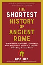 The Shortest History of Ancient Rome: A Millennium of Western Civilization, from Kingdom to Republic to Empire - A Retelling for Our Times (The Shortest History Series)