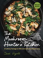 The Mushroom Hunter's Kitchen: A Culinary Homage to Wild and Cultivated Mushrooms - with 120 Recipes