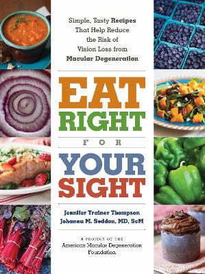 Eat Right for Your Sight: Simple, Tasty Recipes That Help Reduce the Risk of Vision Loss from Macular Degeneration - The American Macular Degeneration Foundation,Johanna M. Seddon,Jennifer Trainer Thompson - cover