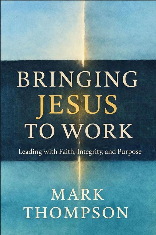 Bringing Jesus to Work: Leading with Faith, Integrity, and Purpose