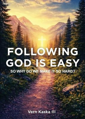 Following God Is Easy: How to Stop Overthinking Faith and Start Living in a Real Relationship with God - Vern Kaska - cover
