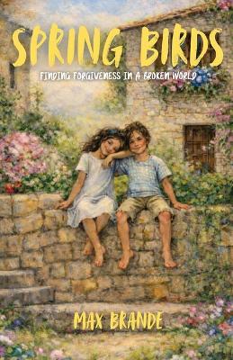 Spring Birds: Finding Forgiveness in a Broken World - Max Brande - cover