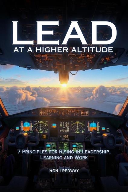 Lead at a Higher Altitude: 7 Principles for Rising in Leadership, Learning, and Work