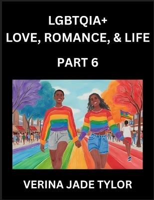 LGBTQIA+ Love, Romance, Sex, and Life (Part 6)- Queer Voices, Resilient Lives, Short Essays on Rights, Social Life, Experiences and Challenges of Being Lesbian, Gay, Queer and Non-binary, Identity, and Liberation, Fight for Rainbow Pride Equality - Jade Verina Tylor - cover