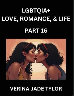 LGBTQIA+ Love, Romance, Sex, and Life (Part 16)- Queer Voices, Resilient Lives, Short Essays on Rights, Social Life, Experiences and Challenges of Being Lesbian, Gay, Queer and Non-binary, Identity, and Liberation, Fight for Rainbow Pride Equality - Jade Verina Tylor - cover