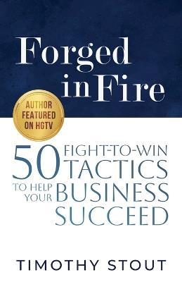 Forged in Fire: 50 Fight-to-Win Tactics to Help Your Business Succeed - Timothy Stout - cover