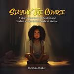 Staying the Course: A story about trauma, healing and finding a voice in the middle of silence.