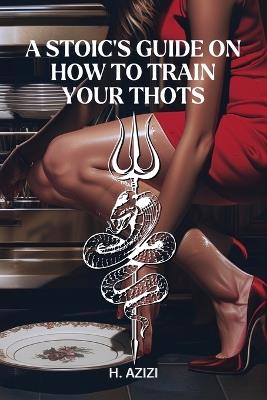 A Stoic's Guide On How To Train Your Thots - H Azizi - cover