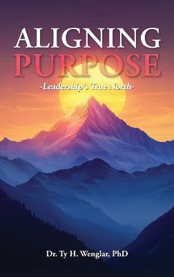 Aligning Purpose: Leadership's True North - Ty H Wenglar - cover
