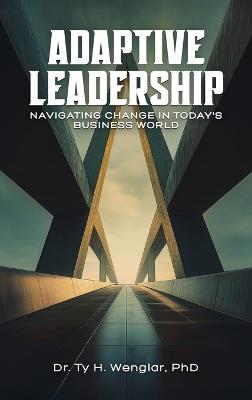 Adaptive Leadership: Navigating Change in Today's Business World - Ty H Wenglar - cover