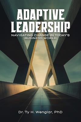 Adaptive Leadership: Navigating Change in Today's Business World - Ty H Wenglar - cover