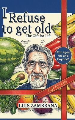I Refuse to Get Old: The Gift of Life: Living Healthier and Longer by Controlling Cellular Deterioration - Luis Zambrana - cover