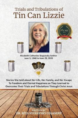 The Trials and Tribulations of Tin Can Lizzie: Stories She told about Her Life, Her Family, and Her Escape To Freedom and Eternal Happiness as They Learned to Overcome Their Trials and Tribulations Through Christ Jesus - Rita Colasent - cover