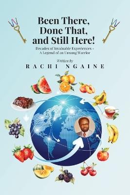Been There, Done That, and Still Here! Decades of Invaluable Experiences - A Legend of an Unsung Warrior - Rachi Ngaine - cover