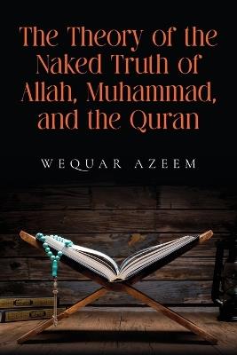 The Theory of the Naked Truth of Allah, Muhammad, and the Quran - Wequar Azeem - cover