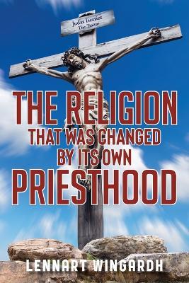 The Religion That Was Changed By Its Own Priesthood - Lennart Wingardh - cover