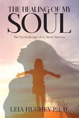 The Healing of My Soul: The Psychotherapy of an Incest Survivor - Leia Hughey - cover