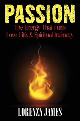 Passion: The Energy That Fuels Love, Life, & Spiritual Intimacy - Lorenza James - cover