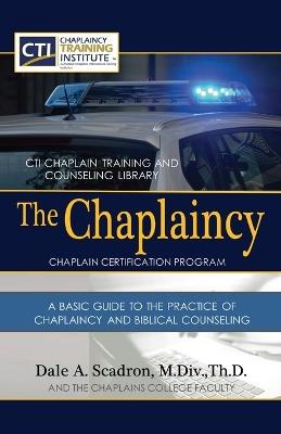 The Chaplaincy Certification Program: A Basic Guide To The Practice Of Chaplaincy And Basic Biblical Counseling: Certificate of Basic Chaplain Ministry - Dale Scadron - cover