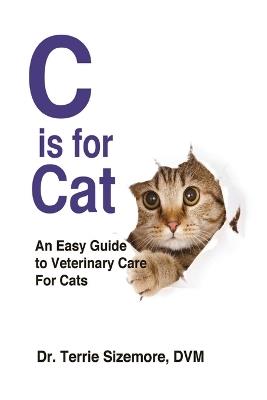 C is for Cat: An Easy Guide to Veterinary Care For Cats - DVM Terrie Sizemore - cover