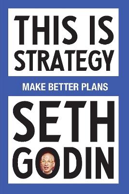 This Is Strategy: Make Better Plans - Seth Godin - cover