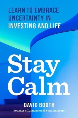 Stay Calm: Learn to Embrace Uncertainty in Investing and Life - David Booth - cover