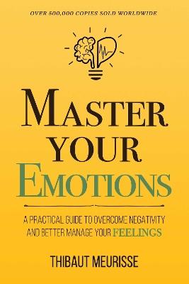 Master Your Emotions: A Practical Guide to Overcome Negativity and Better Manage Your Feelings (Mastery Series) - Thibaut Meurisse - cover