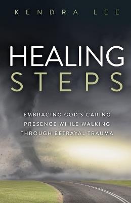 Healing Steps: Embracing God's Caring Presence While Walking Through Betrayal Trauma - Kendra Lee - cover