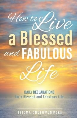 How to Live a Blessed and Fabulous Life: Daily Declarations for a Blessed and Fabulous Life - Isioma Onuegwunwoke - cover