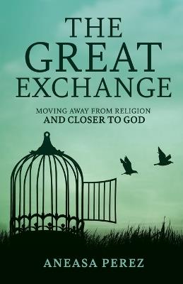 The Great Exchange: Moving Away from Religion and Closer to God: Moving Away from Religion - Aneasa Perez - cover