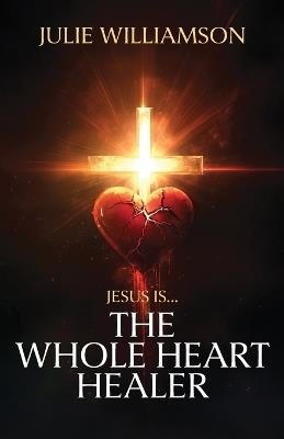 Jesus Is... The Whole Heart Healer - Julie Williamson - cover