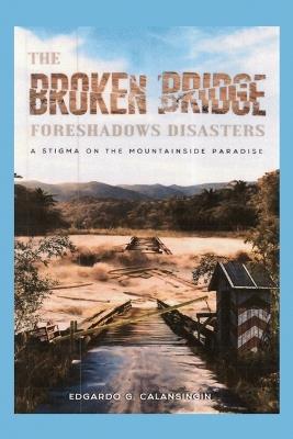 The Broken Bridge Foreshadows Disasters: A Stigma on the Mountainside Paradise - Edgardo G Calansingin - cover