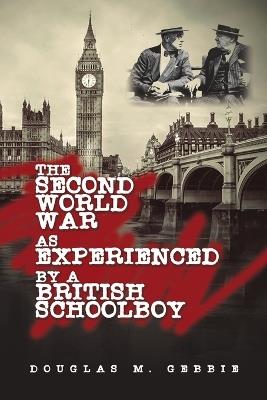 The Second World War as Experienced by a British Schoolboy - Douglas M Gebbie - cover