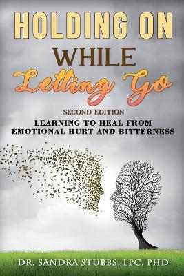 Holding On While Letting Go Revised Edition Learning to Heal From Emotional Hurt and Bitterness - Sandra Stubbs Lpc - cover