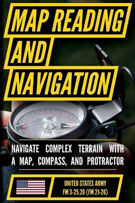 Map Reading And Land Navigation - FM 3-25.26 US Army Field Manual FM 21-26 (2001 Civilian Reference Edition): Unabridged Manual On Map Use, ... Release) (Military Outdoors Skills Series) - Us Department of the Army - cover