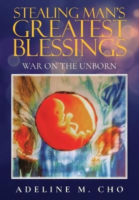 Stealing Man's Greatest Blessings: War On The Unborn - Adeline M Cho - cover