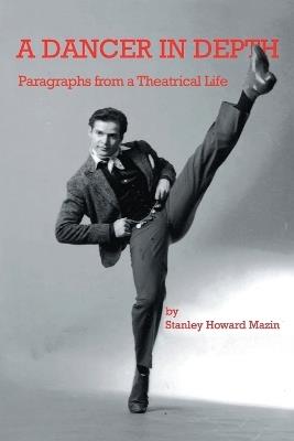 A Dancer in Depth: Paragraphs from a Theatrical Life - Stanley Howard Mazin - cover