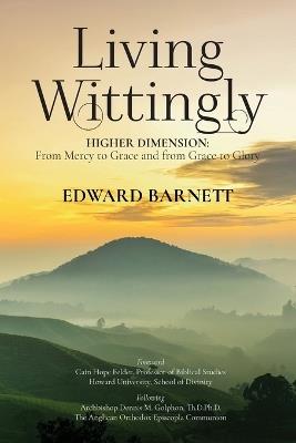Living Wittingly: Higher Dimension: From Mercy To Grace and from Grace To Glory - Edward Barnett - cover