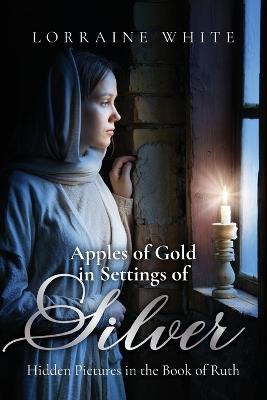 Apples of Gold in Settings of Silver: Hidden Pictures in the Book of Ruth - Lorraine White - cover