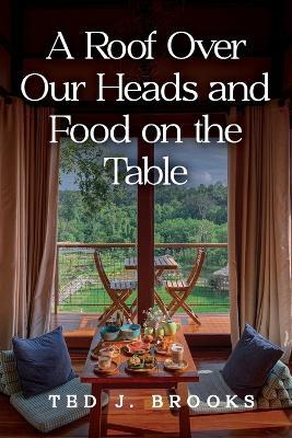 A Roof Over Our Heads and Food on the Table - Ted J Brooks - cover