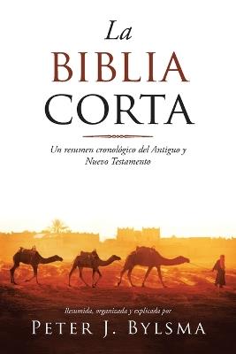 La Biblia Corta: Un resumen cronol?gico del Antiguo y Nuevo Testamento - Peter J Bylsma - cover