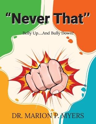 "Never That'': Belly Up....And Bully Down! - Marion P Myers - cover