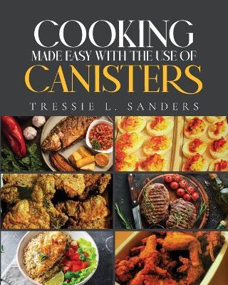 Cooking Made Easy With the Use of Canisters - Tressie L Sanders - cover