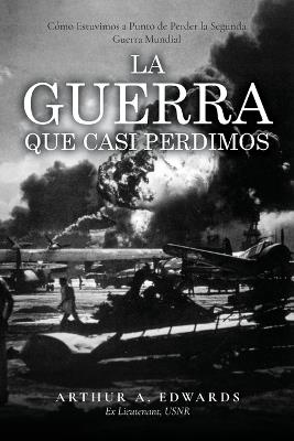 La Guerra Que Casi Perdimos: C?mo Estuvimos a Punto de Perder la Segunda Guerra Mundial - Arthur Edwards - cover