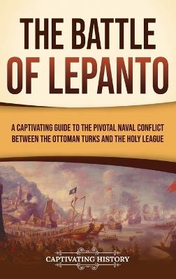 The Battle of Lepanto: A Captivating Guide to the Pivotal Naval Conflict between the Ottoman Turks and the Holy League - Captivating History - cover